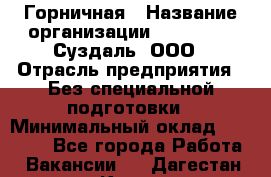 Горничная › Название организации ­ Heliopark Суздаль, ООО › Отрасль предприятия ­ Без специальной подготовки › Минимальный оклад ­ 12 000 - Все города Работа » Вакансии   . Дагестан респ.,Кизилюрт г.